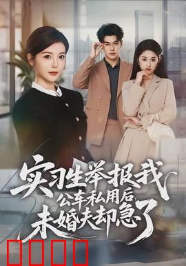 实习生举报我公车私用后，未婚夫却急了：职场爱情反转