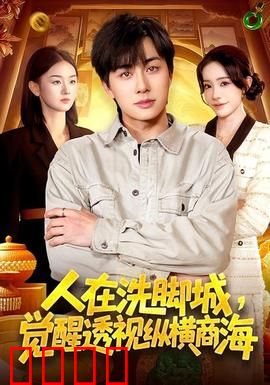 透视觉醒！洗脚城小工逆袭商海霸主：底层翻身