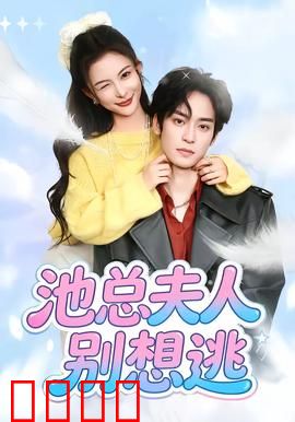 池总夫人别想逃：豪门追妻火葬场