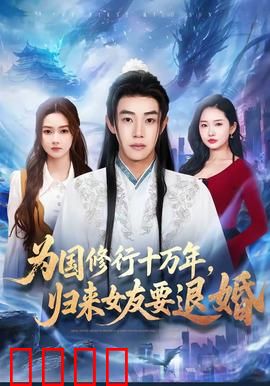 为国修行十万年，归来女友要退婚：巅峰强者归来